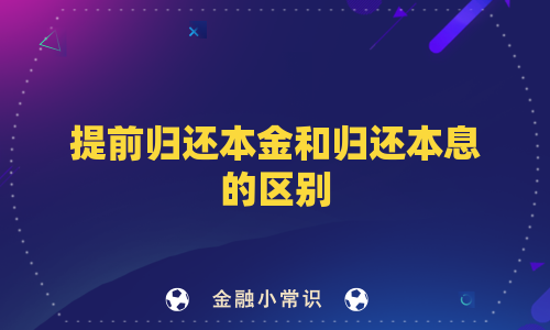 提前归还本金和归还本息的区别