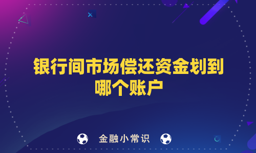 银行间市场偿还资金划到哪个账户