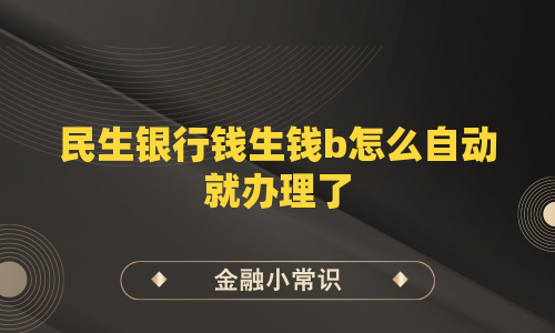 民生银行钱生钱b怎么自动就办理了