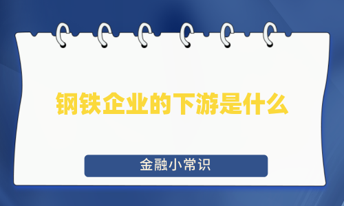 钢铁企业的下游是什么