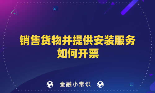 销售货物并提供安装服务如何开票