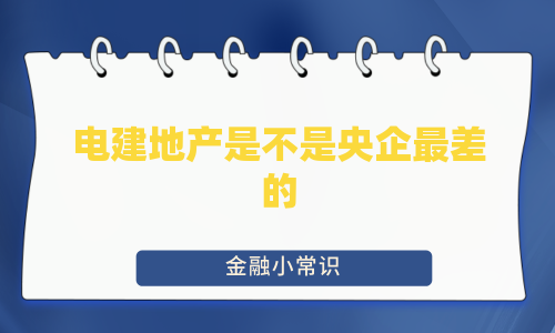 电建地产是不是央企最差的